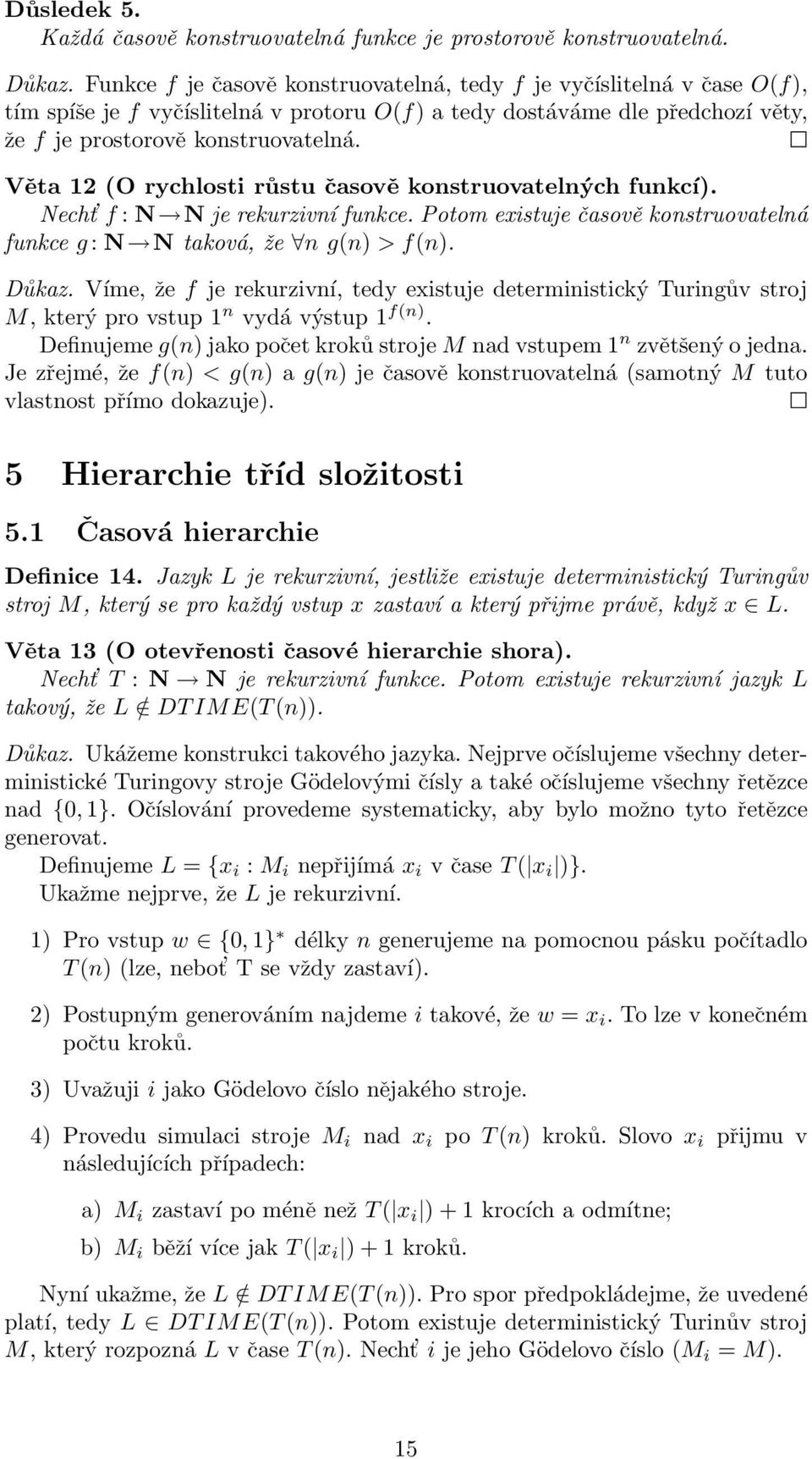 Věta 12 (O rychlosti růstu časově konstruovatelných funkcí). Necht f : N N je rekurzivní funkce. Potom existuje časově konstruovatelná funkce g : N N taková, že n g(n) > f(n). Důkaz.