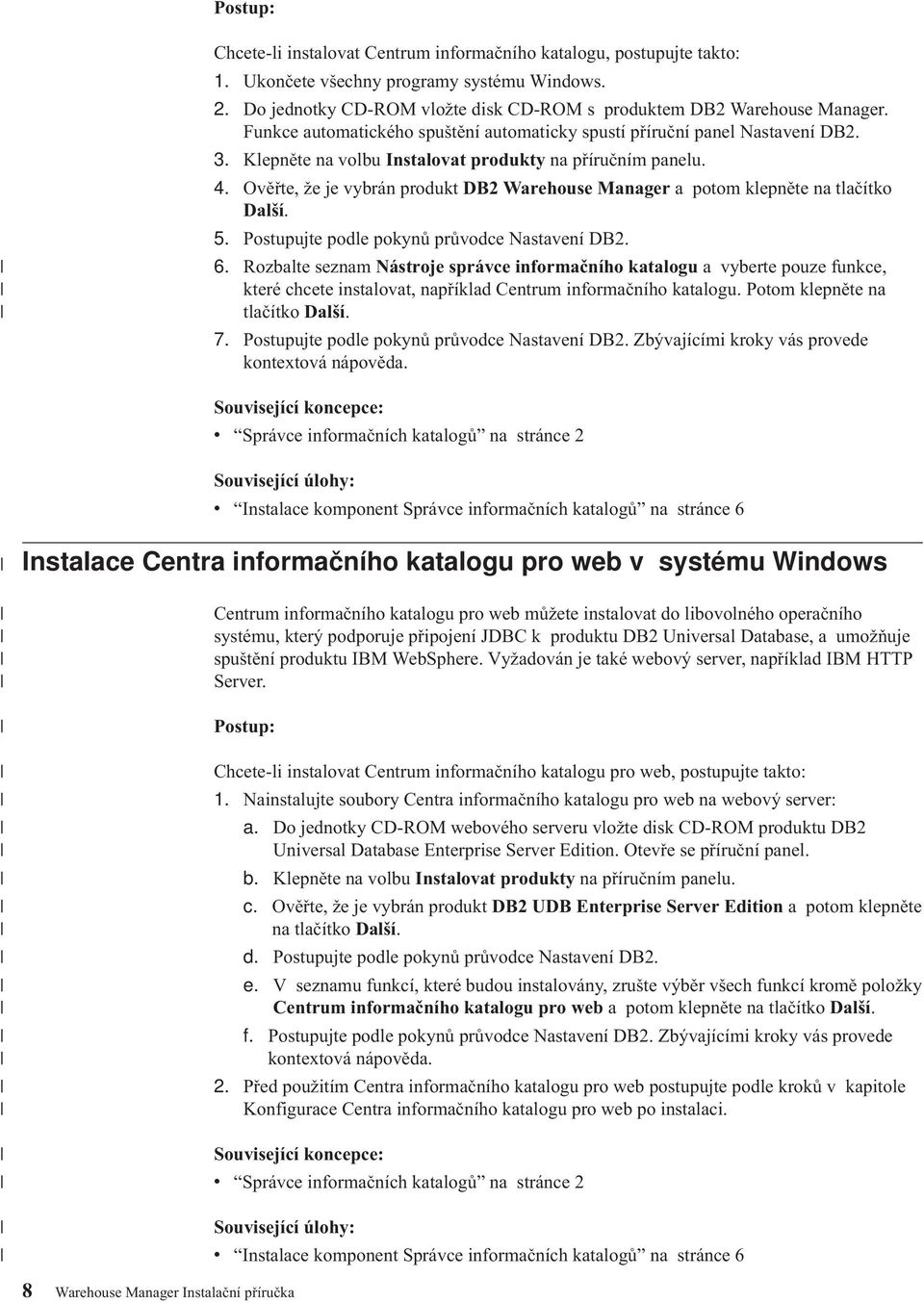 Oěřte, že je ybrán produkt DB2 Warehouse Manager a potom klepněte na tlačítko Další. 5. Postupujte podle pokynů průodce Nastaení DB2. 6.