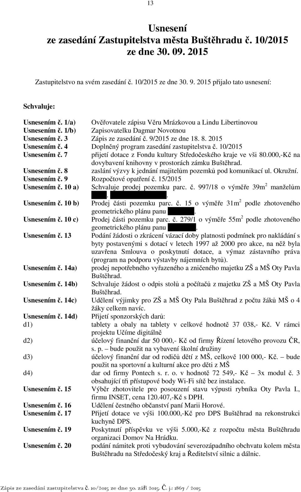 4 Doplněný program zasedání zastupitelstva č. 10/2015 Usnesením č. 7 přijetí dotace z Fondu kultury Středočeského kraje ve vši 80.000,-Kč na dovybavení knihovny v prostorách zámku Buštěhrad.