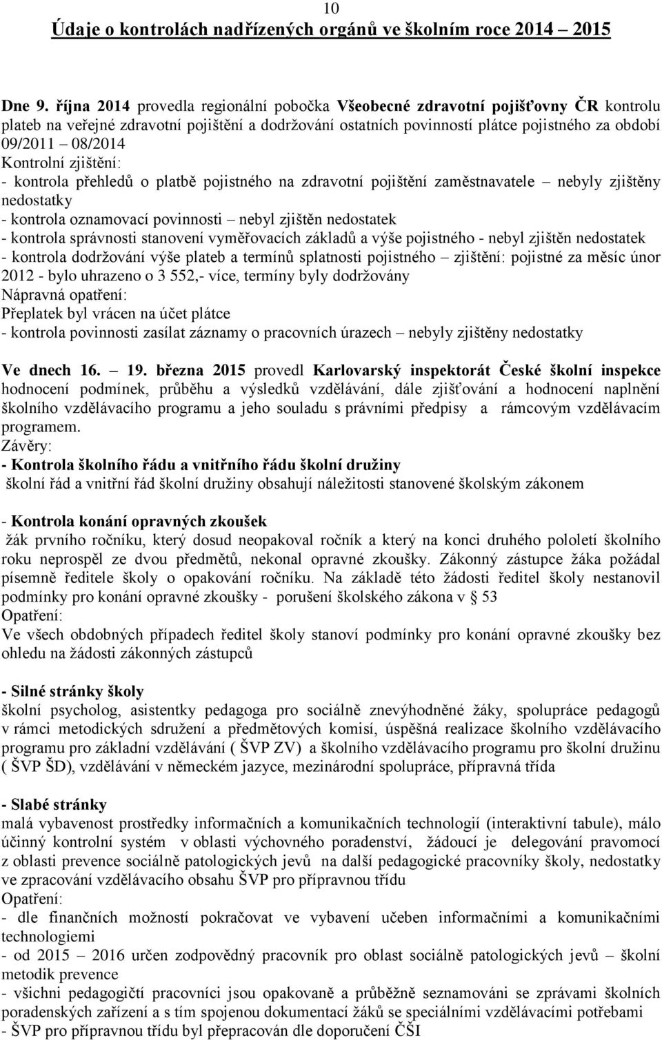 Kontrolní zjištění: - kontrola přehledů o platbě pojistného na zdravotní pojištění zaměstnavatele nebyly zjištěny nedostatky - kontrola oznamovací povinnosti nebyl zjištěn nedostatek - kontrola