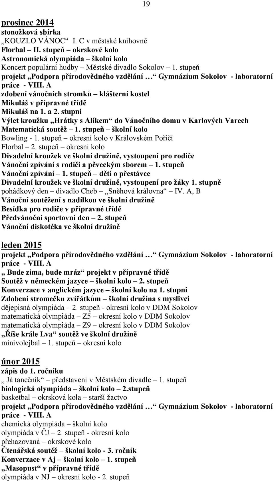 stupni Výlet kroužku Hrátky s Alíkem do Vánočního domu v Karlových Varech Matematická soutěž 1. stupeň školní kolo Bowling - 1. stupeň okresní kolo v Královském Poříčí Florbal 2.