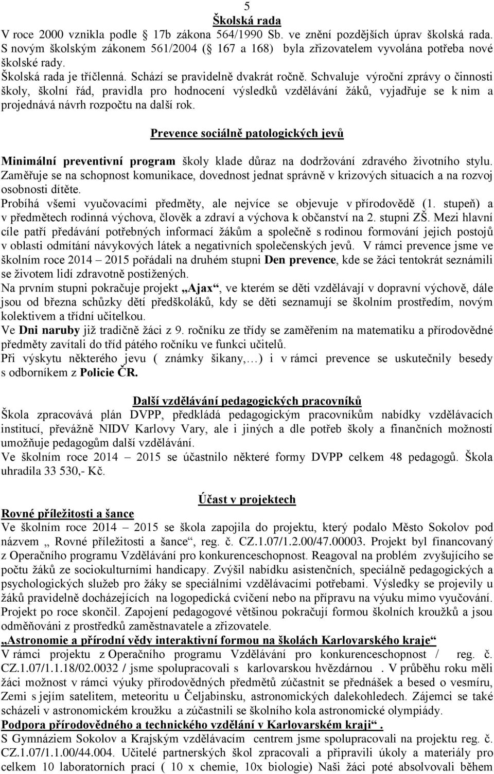 Schvaluje výroční zprávy o činnosti školy, školní řád, pravidla pro hodnocení výsledků vzdělávání žáků, vyjadřuje se k nim a projednává návrh rozpočtu na další rok.