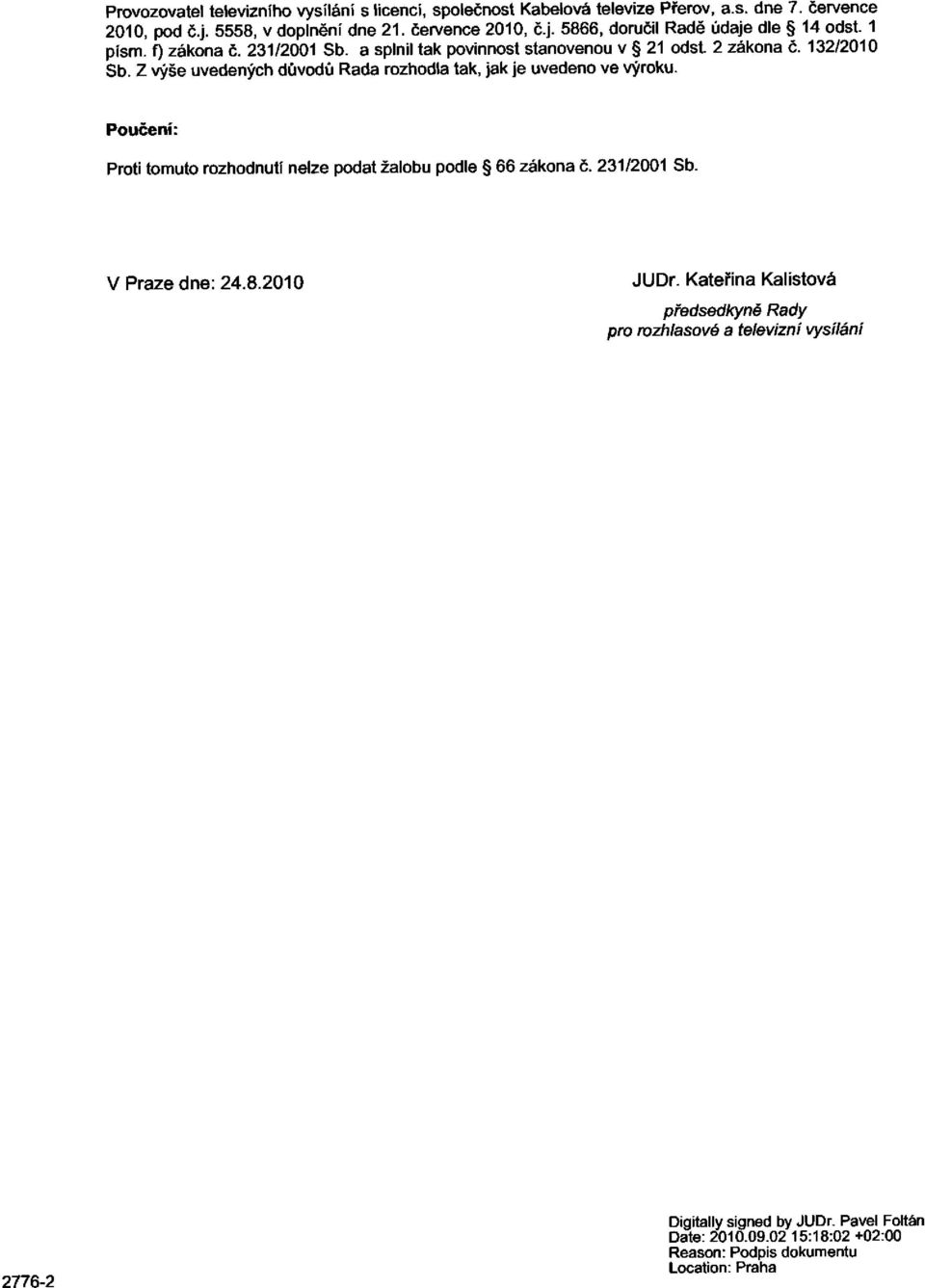 Z výše uvedených důvodů Rada rozhodla tak, jak je uvedeno ve výroku. Poučení: Proti tomuto rozhodnutí nelze podat žalobu podle 66 zákona č. 231/2001 Sb. V Praze dne: 24.