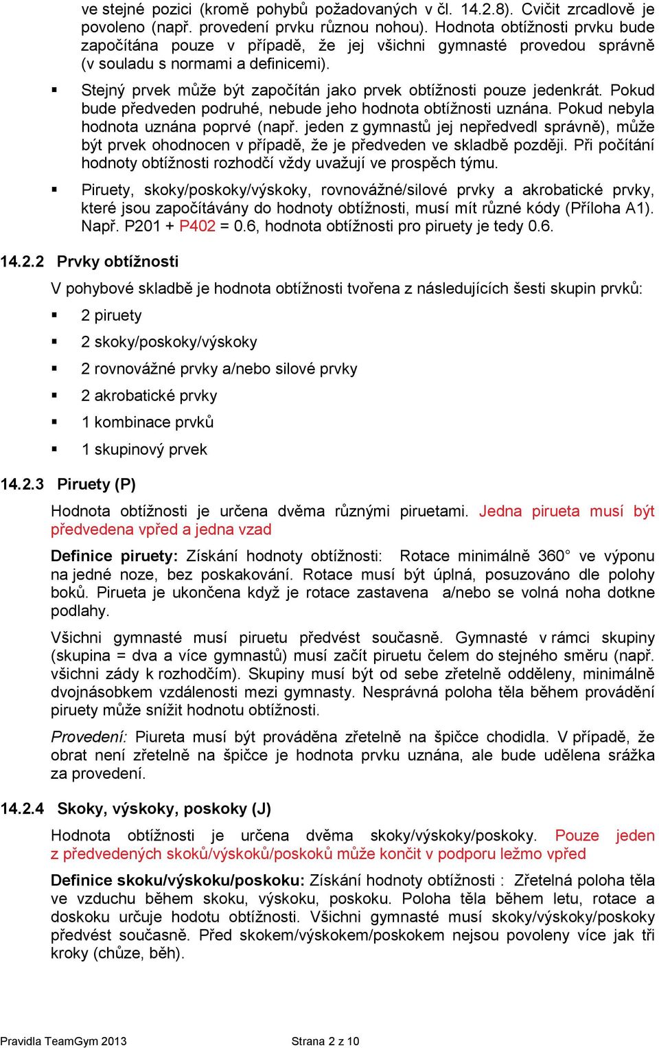 Stejný prvek může být započítán jako prvek obtížnosti pouze jedenkrát. Pokud bude předveden podruhé, nebude jeho hodnota obtížnosti uznána. Pokud nebyla hodnota uznána poprvé (např.