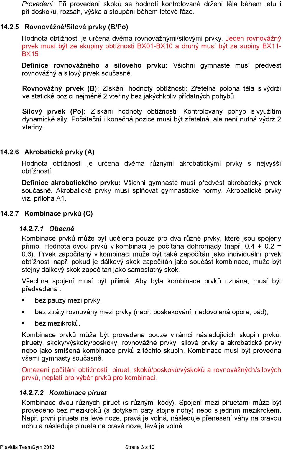 Jeden rovnovážný prvek musí být ze skupiny obtížnosti BX01-BX10 a druhý musí být ze supiny BX11- BX15 Definice rovnovážného a silového prvku: Všichni gymnasté musí předvést rovnovážný a silový prvek