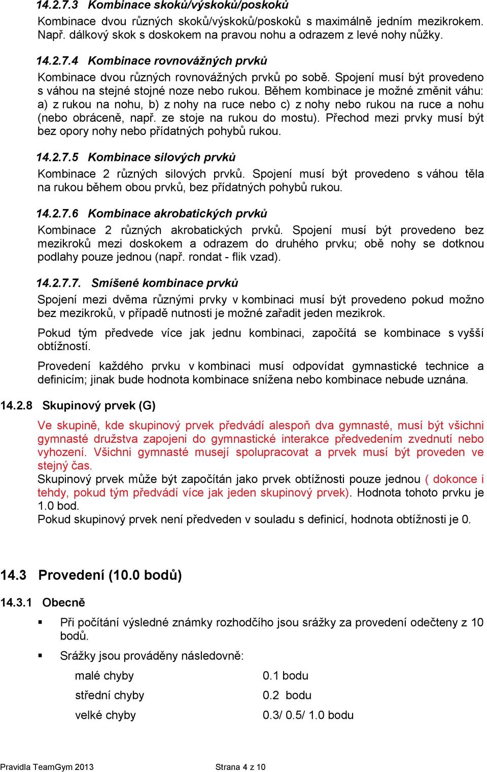 Během kombinace je možné změnit váhu: a) z rukou na nohu, b) z nohy na ruce nebo c) z nohy nebo rukou na ruce a nohu (nebo obráceně, např. ze stoje na rukou do mostu).