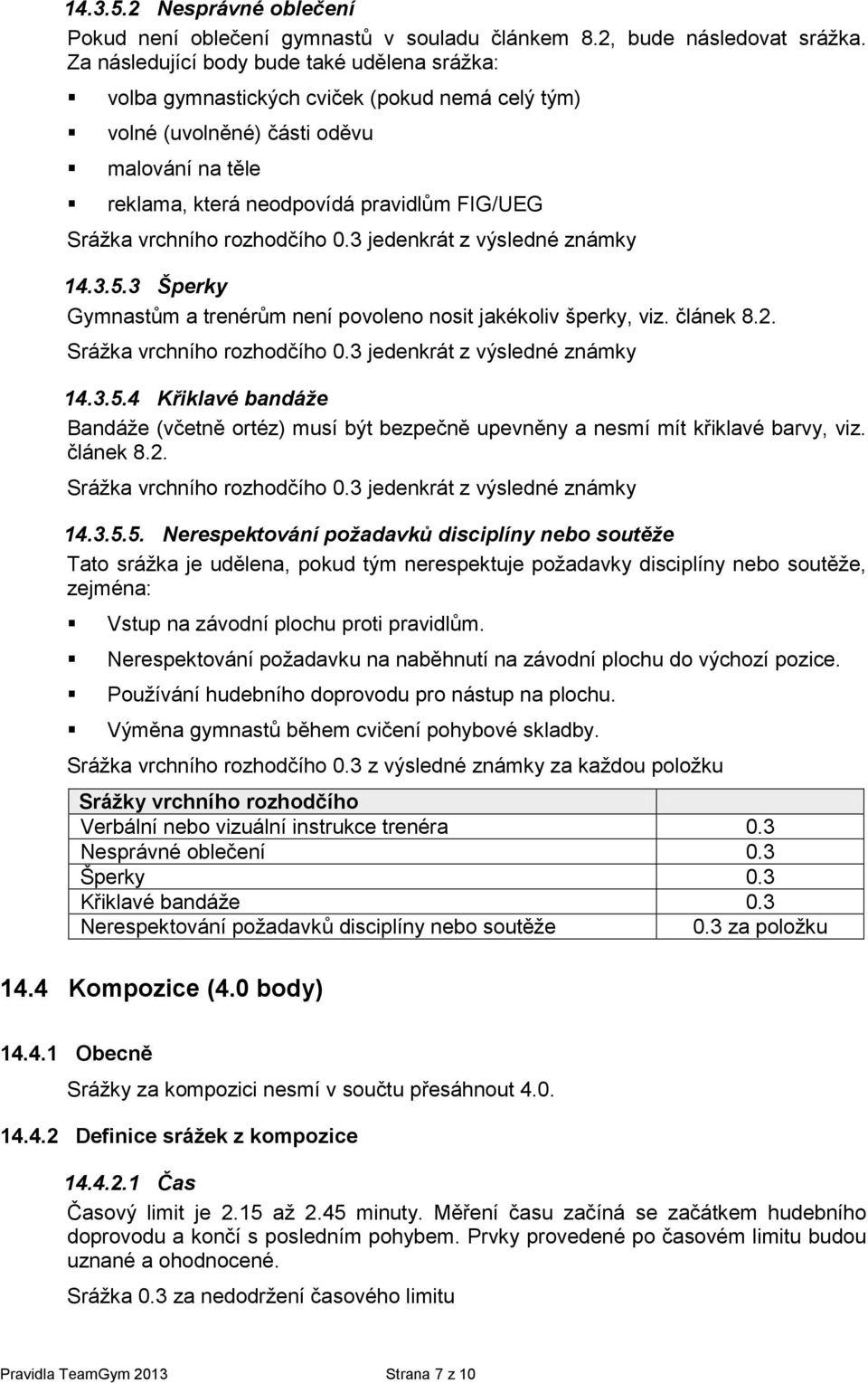 vrchního rozhodčího 0.3 jedenkrát z výsledné známky 14.3.5.3 Šperky Gymnastům a trenérům není povoleno nosit jakékoliv šperky, viz. článek 8.2. Srážka vrchního rozhodčího 0.