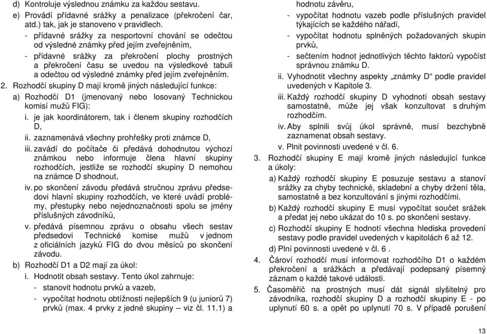 odečtou od výsledné známky před jejím zveřejněním. 2. Rozhodčí skupiny D mají kromě jiných následující funkce: a) Rozhodčí D1 (jmenovaný nebo losovaný Technickou komisí mužů FIG): i.