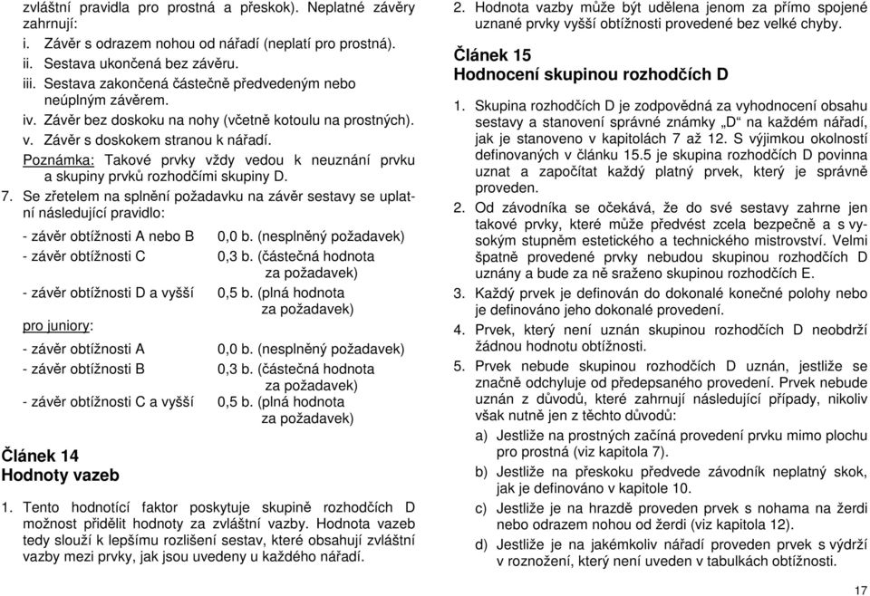 Poznámka: Takové prvky vždy vedou k neuznání prvku a skupiny prvků rozhodčími skupiny D. 7.