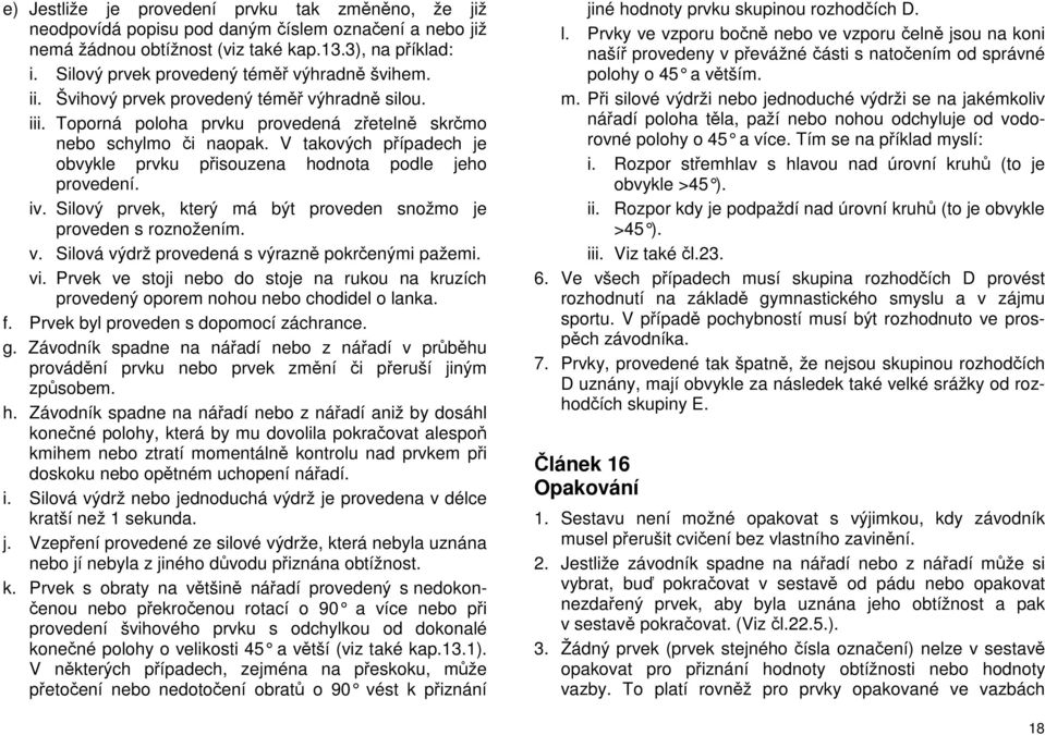 V takových případech je obvykle prvku přisouzena hodnota podle jeho provedení. iv. Silový prvek, který má být proveden snožmo je proveden s roznožením. v.