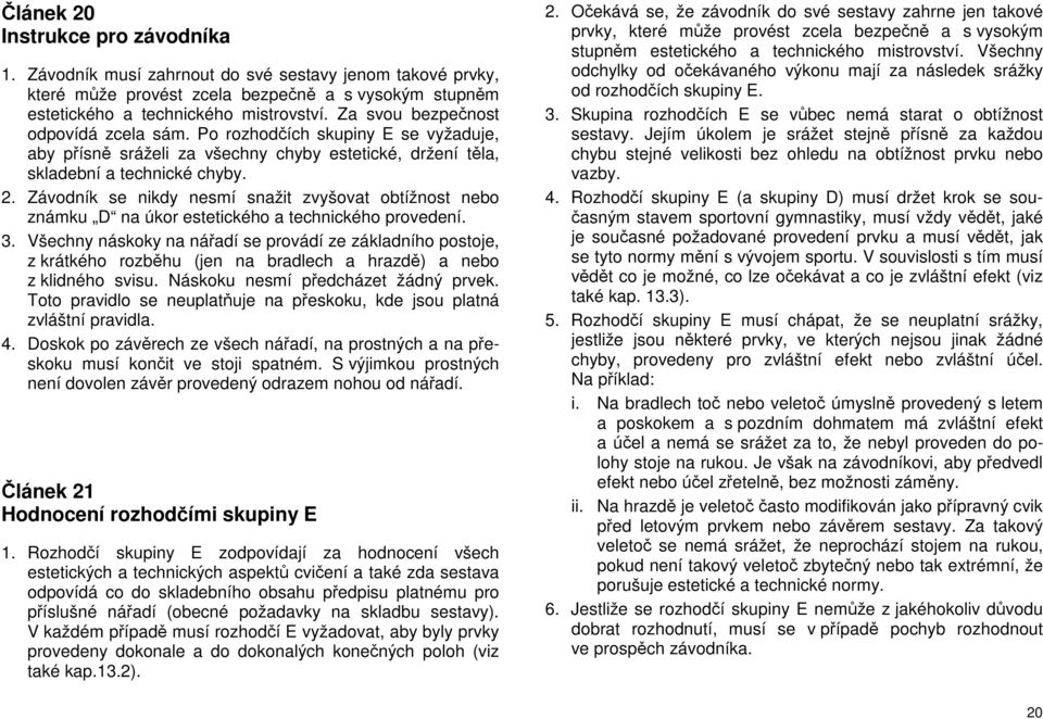 Závodník se nikdy nesmí snažit zvyšovat obtížnost nebo známku D na úkor estetického a technického provedení. 3.