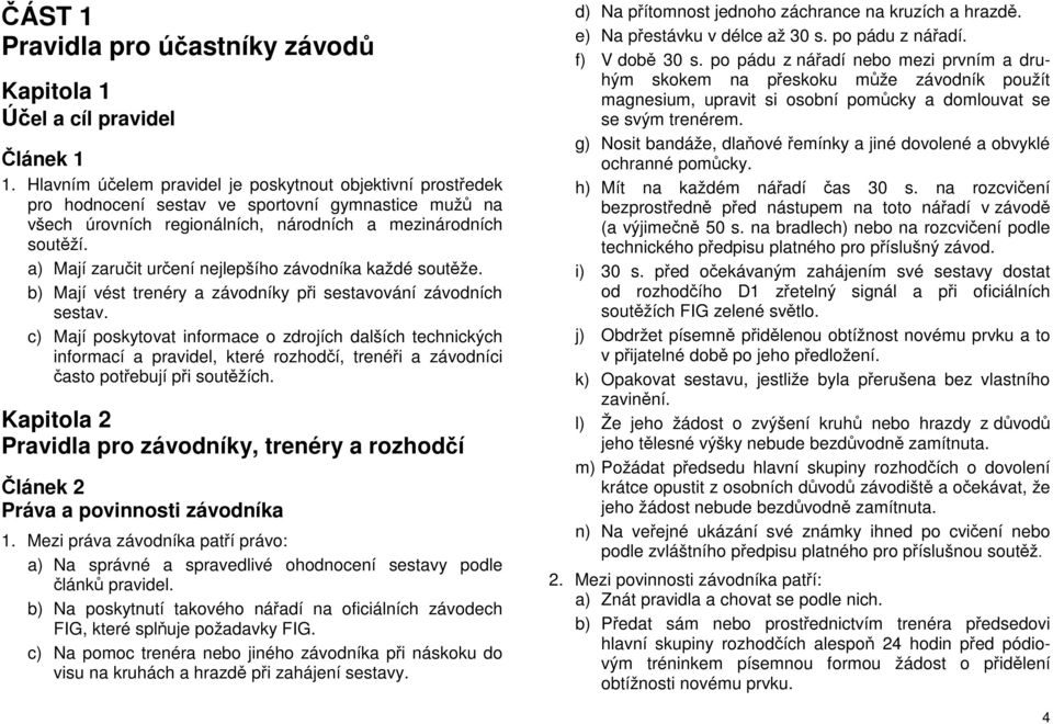 a) Mají zaručit určení nejlepšího závodníka každé soutěže. b) Mají vést trenéry a závodníky při sestavování závodních sestav.