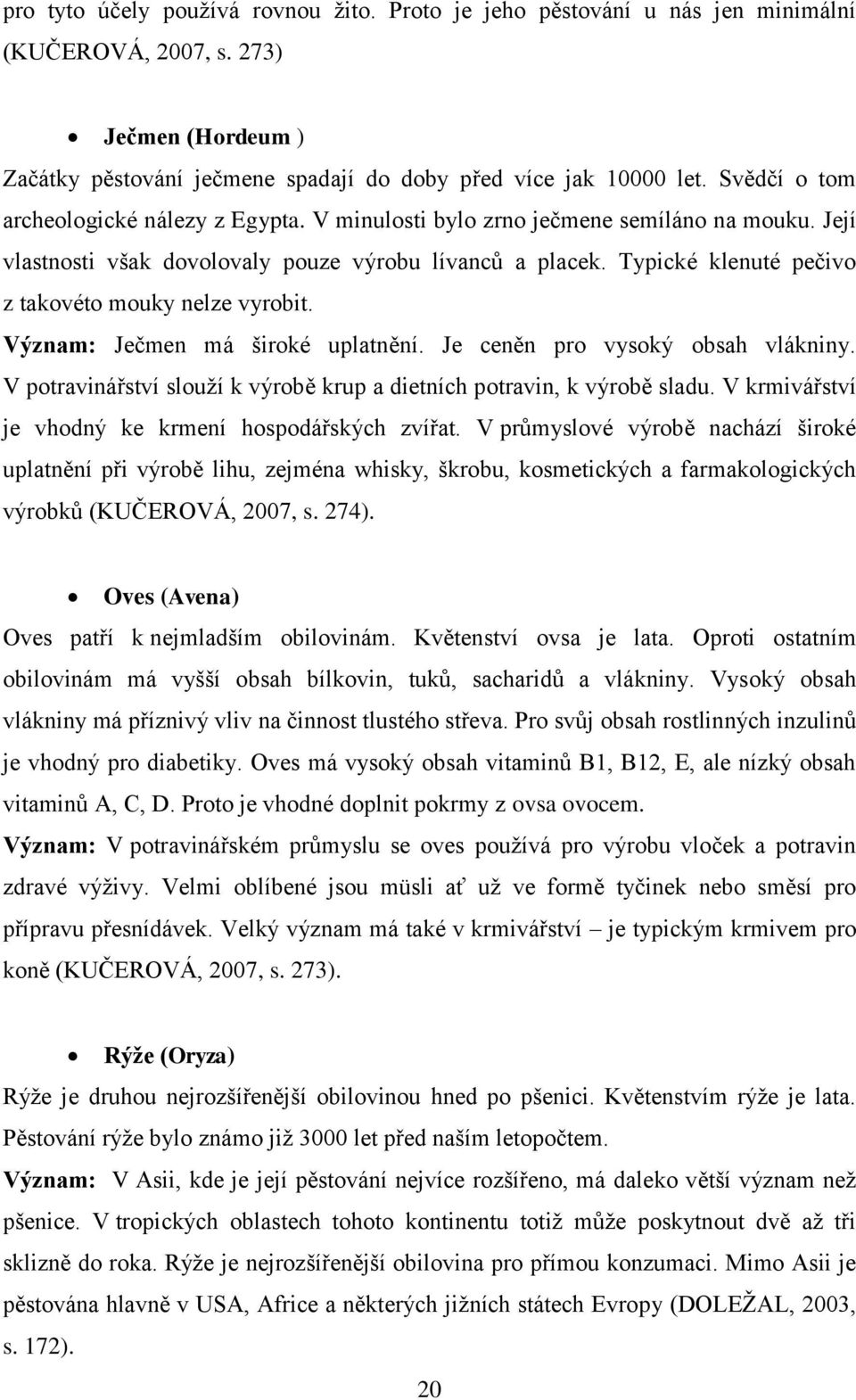 Typické klenuté pečivo z takovéto mouky nelze vyrobit. Význam: Ječmen má široké uplatnění. Je ceněn pro vysoký obsah vlákniny.