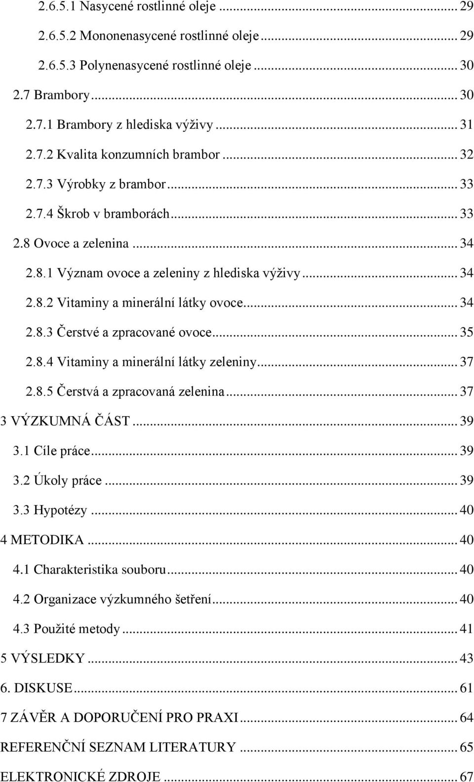 .. 35 2.8.4 Vitaminy a minerální látky zeleniny... 37 2.8.5 Čerstvá a zpracovaná zelenina... 37 3 VÝZKUMNÁ ČÁST... 39 3.1 Cíle práce... 39 3.2 Úkoly práce... 39 3.3 Hypotézy... 40 4 