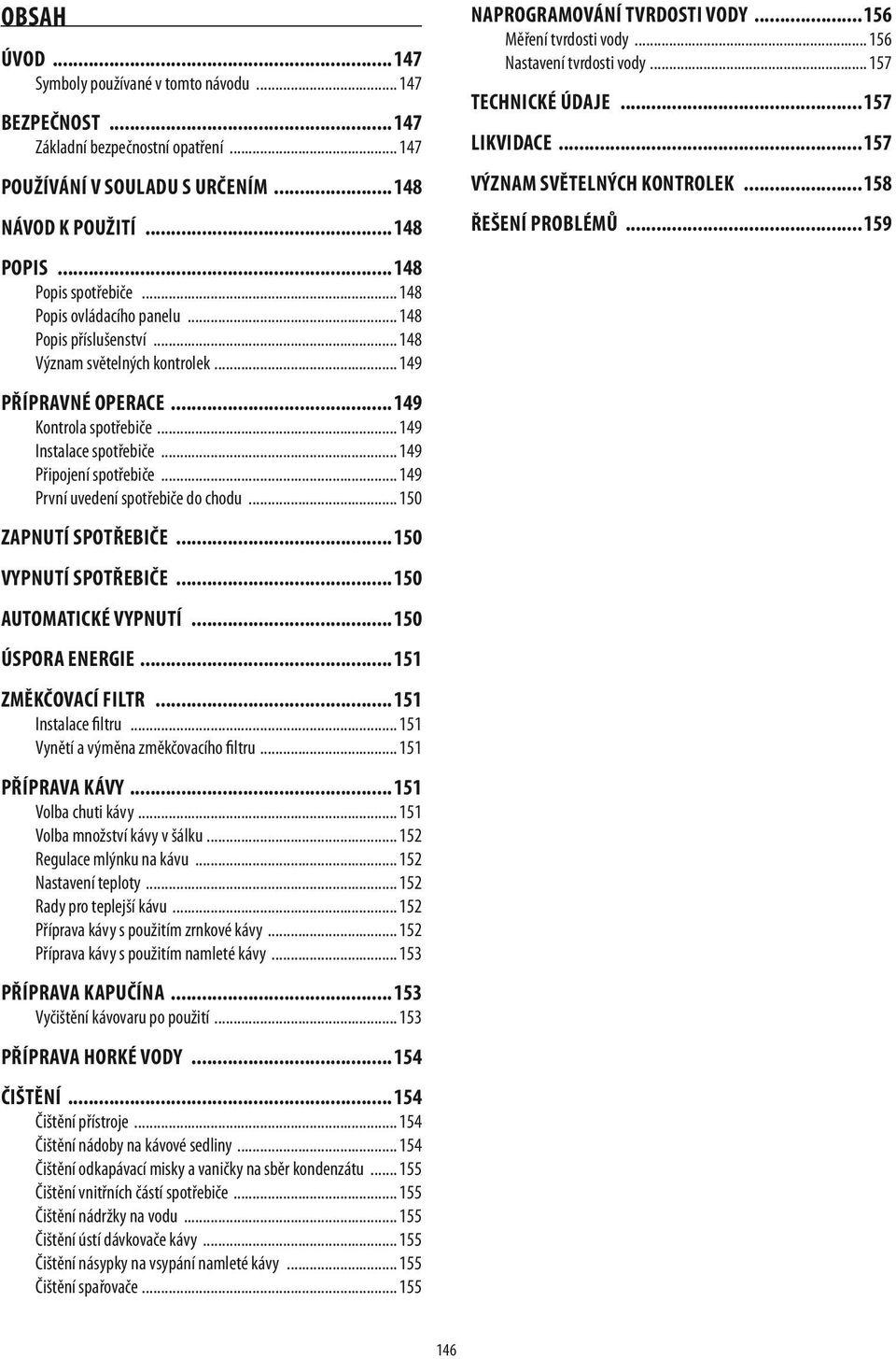 do chodu 150 Zapnutí spotřebiče 150 Vypnutí spotřebiče 150 Automatické vypnutí 150 Úspora energie 151 změkčovací filtr 151 Instalace filtru 151 Vynětí a výměna změkčovacího filtru 151 příprava kávy