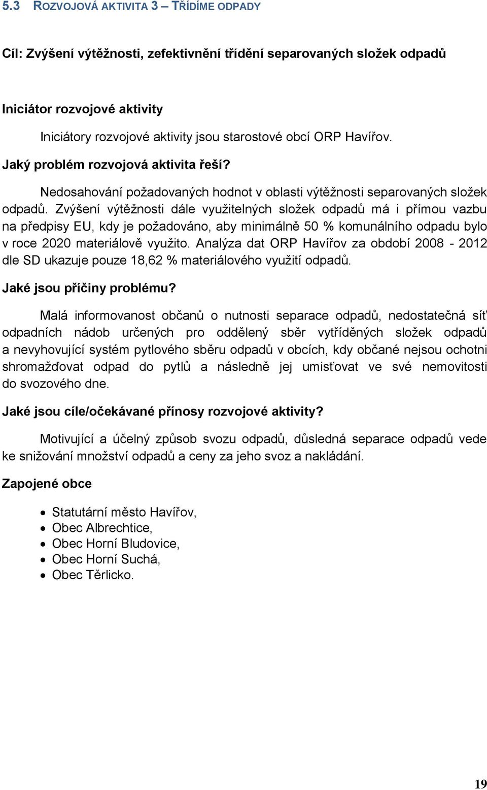 Zvýšení výtěžnosti dále využitelných složek odpadů má i přímou vazbu na předpisy EU, kdy je požadováno, aby minimálně 50 % komunálního odpadu bylo v roce 2020 materiálově využito.