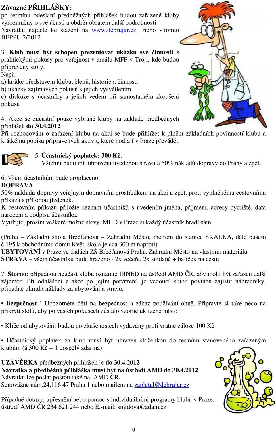 a) krátké představení klubu, členů, historie a činnosti b) ukázky zajímavých pokusů s jejich vysvětlením c) diskuze s účastníky a jejich vedení při samostatném zkoušení pokusů 4.