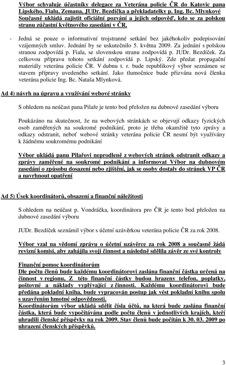 - Jedná se pouze o informativní trojstranné setkání bez jakéhokoliv podepisování vzájemných smluv. Jednání by se uskutečnilo 5. května 2009. Za jednání s polskou stranou zodpovídá p.