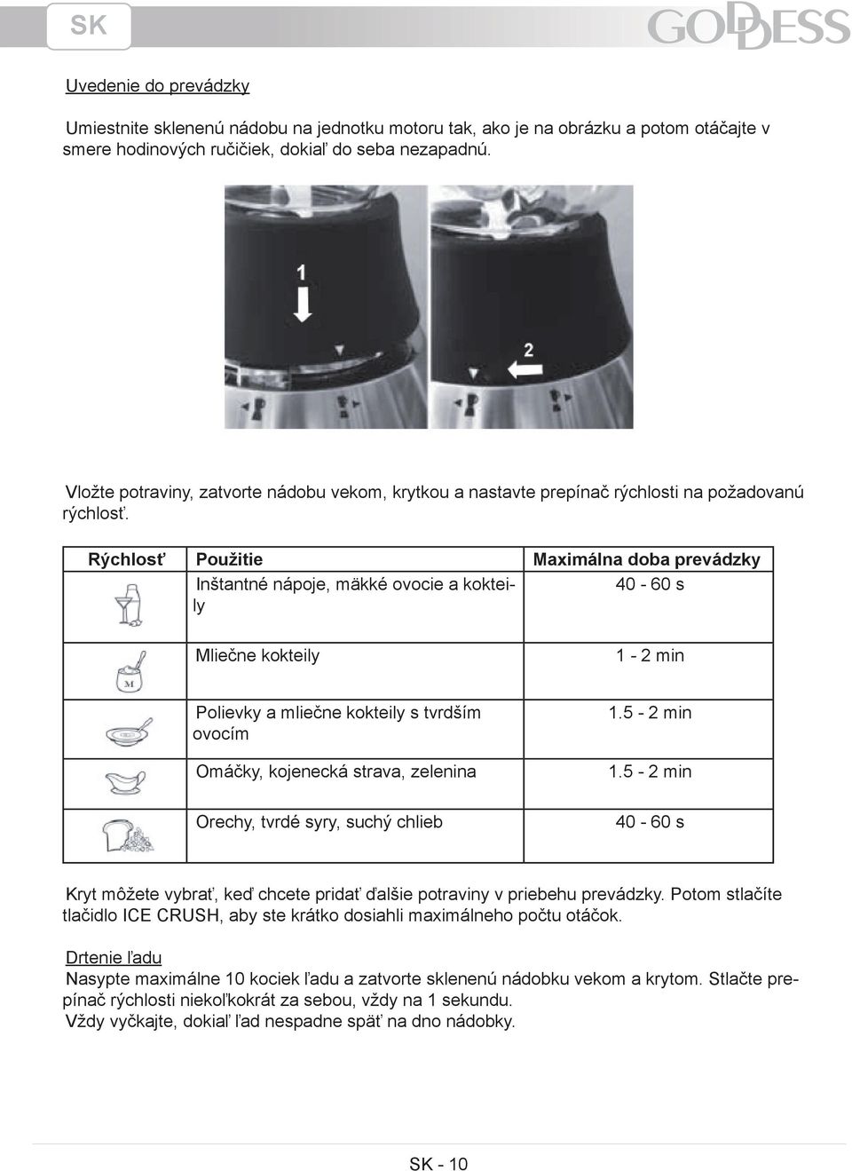 Rýchlosť Použitie Maximálna doba prevádzky Inštantné nápoje, mäkké ovocie a kokteily 40-60 s Mliečne kokteily 1-2 min Polievky a mliečne kokteily s tvrdším ovocím Omáčky, kojenecká strava, zelenina
