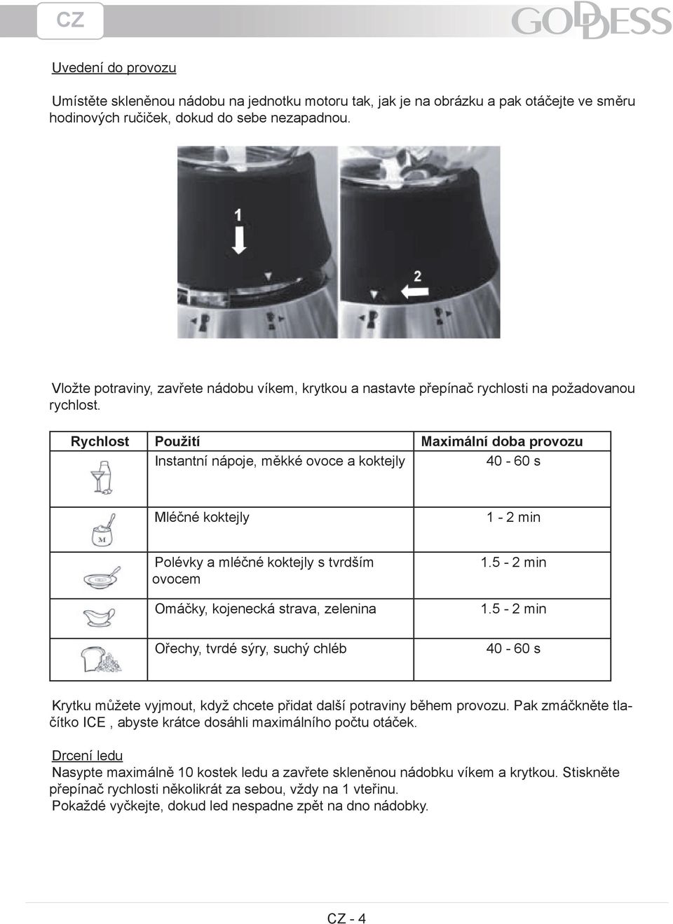 Rychlost Použití Maximální doba provozu Instantní nápoje, měkké ovoce a koktejly 40-60 s Mléčné koktejly 1-2 min Polévky a mléčné koktejly s tvrdším ovocem Omáčky, kojenecká strava, zelenina Ořechy,