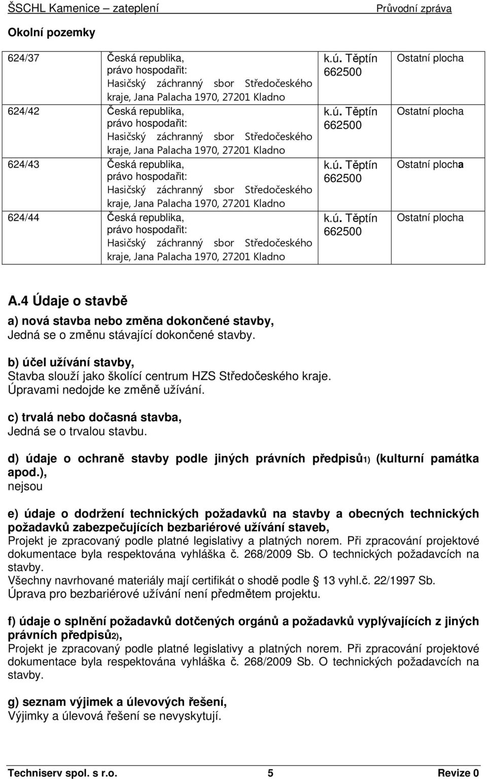 Úpravami nedojde ke změně užívání. c) trvalá nebo dočasná stavba, Jedná se o trvalou stavbu. d) údaje o ochraně stavby podle jiných právních předpisů1) (kulturní památka apod.