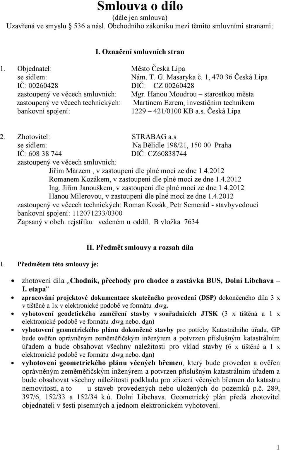 Hanou Moudrou starostkou města zastoupený ve věcech technických: Martinem Ezrem, investičním technikem bankovní spojení: 1229 421/0100 KB a.s. Česká Lípa 2. Zhotovitel: STRABAG a.s. se sídlem: Na Bělidle 198/21, 150 00 Praha IČ: 608 38 744 DIČ: CZ60838744 zastoupený ve věcech smluvních: Jiřím Märzem, v zastoupení dle plné moci ze dne 1.