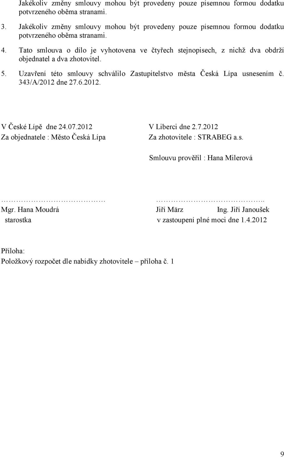 Tato smlouva o dílo je vyhotovena ve čtyřech stejnopisech, z nichž dva obdrží objednatel a dva zhotovitel. 5.