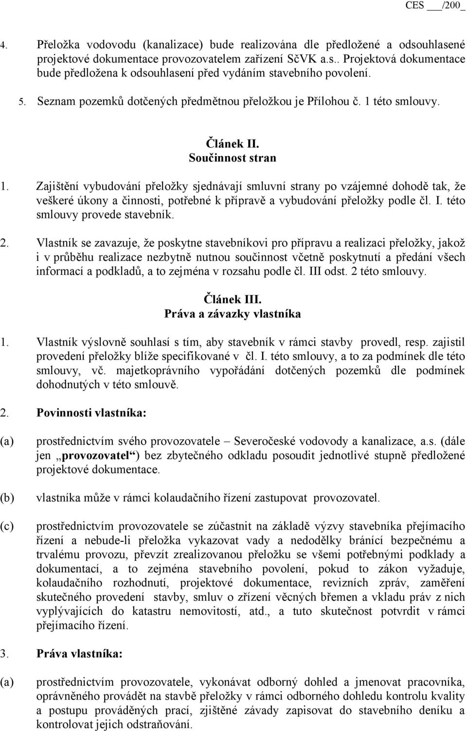 Zajištění vybudování přeložky sjednávají smluvní strany po vzájemné dohodě tak, že veškeré úkony a činnosti, potřebné k přípravě a vybudování přeložky podle čl. I. této smlouvy provede stavebník. 2.