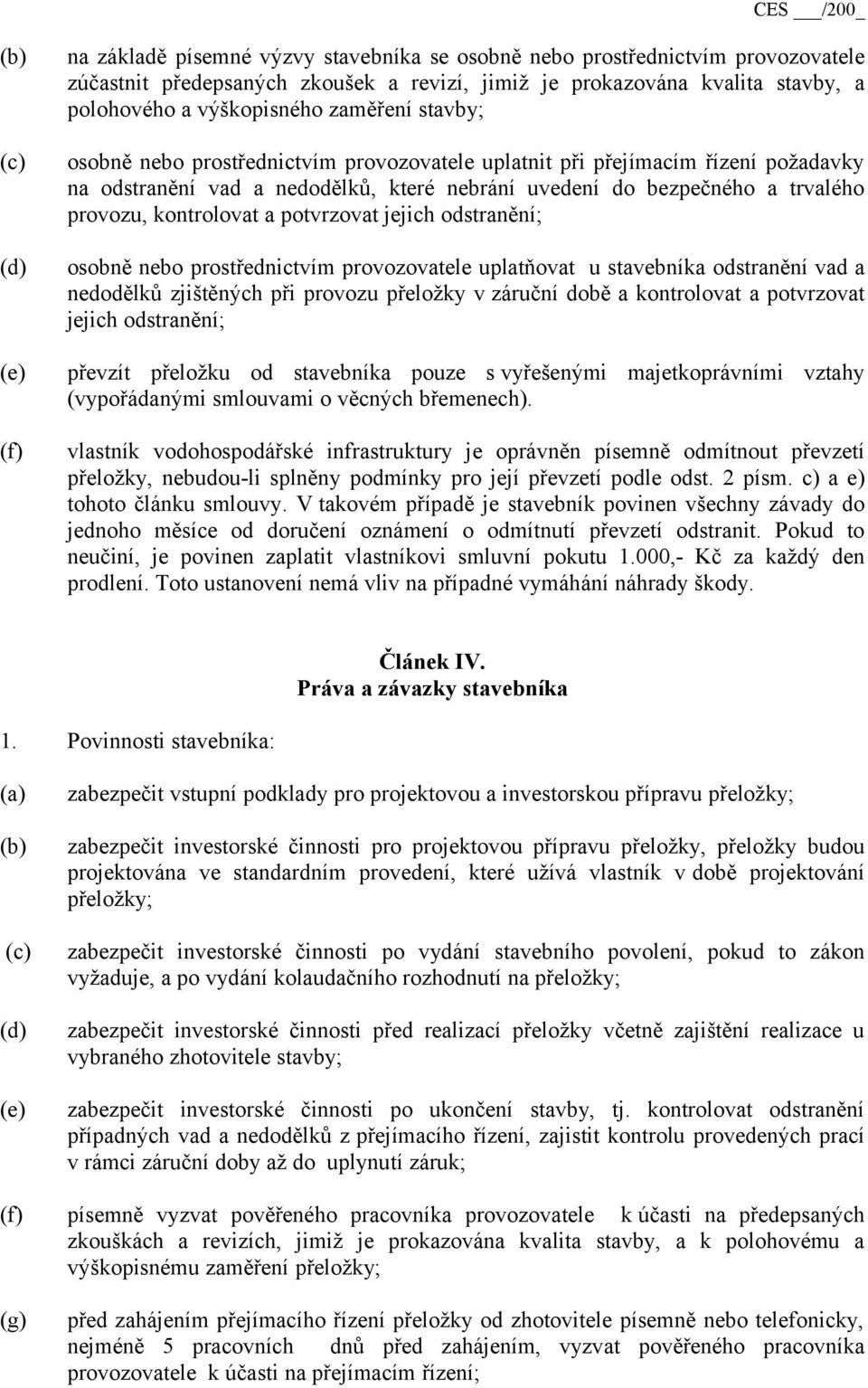 a potvrzovat jejich odstranění; osobně nebo prostřednictvím provozovatele uplatňovat u stavebníka odstranění vad a nedodělků zjištěných při provozu přeložky v záruční době a kontrolovat a potvrzovat