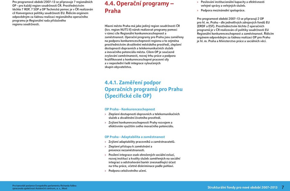 Řídicím orgánem odpovědným za řádnou realizaci regionálního operačního programu je Regionální rada příslušného regionu soudržnosti. 4.