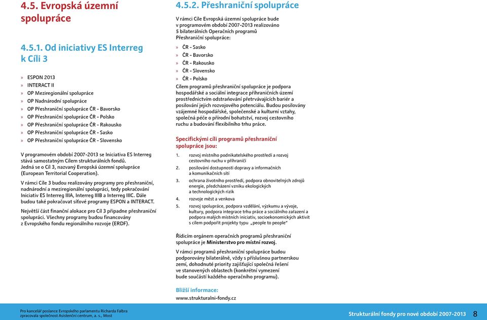 Přeshraniční spolupráce ČR - Rakousko OP Přeshraniční spolupráce ČR - Sasko OP Přeshraniční spolupráce ČR - Slovensko V programovém období 2007-2013 se Iniciativa ES Interreg stává samostatným Cílem