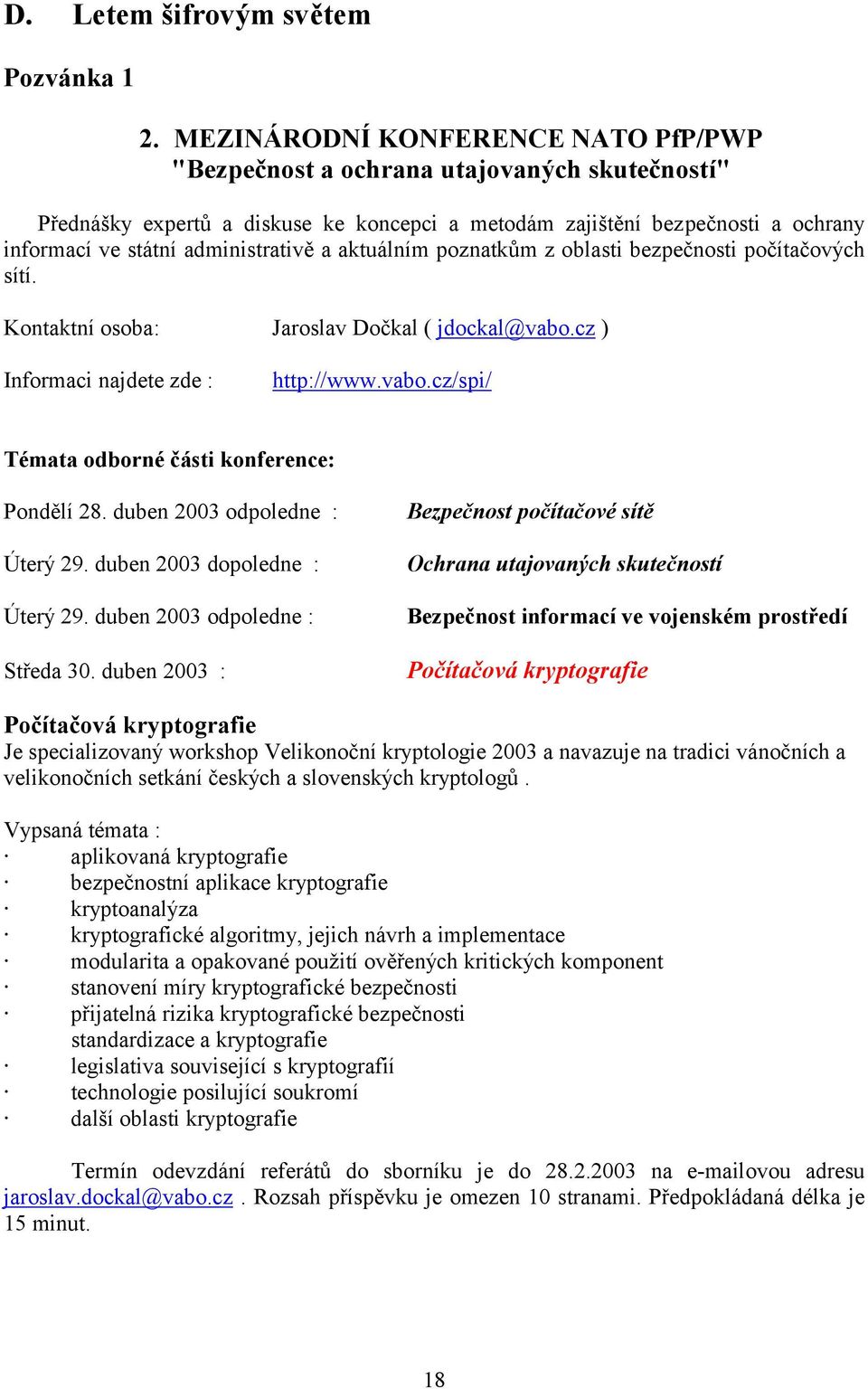 a aktuálním poznatkům z oblasti bezpečnosti počítačových sítí. Kontaktní osoba: Jaroslav Dočkal ( jdockal@vabo.cz ) Informaci najdete zde : http://www.vabo.cz/spi/ Témata odborné části konference: Pondělí 28.