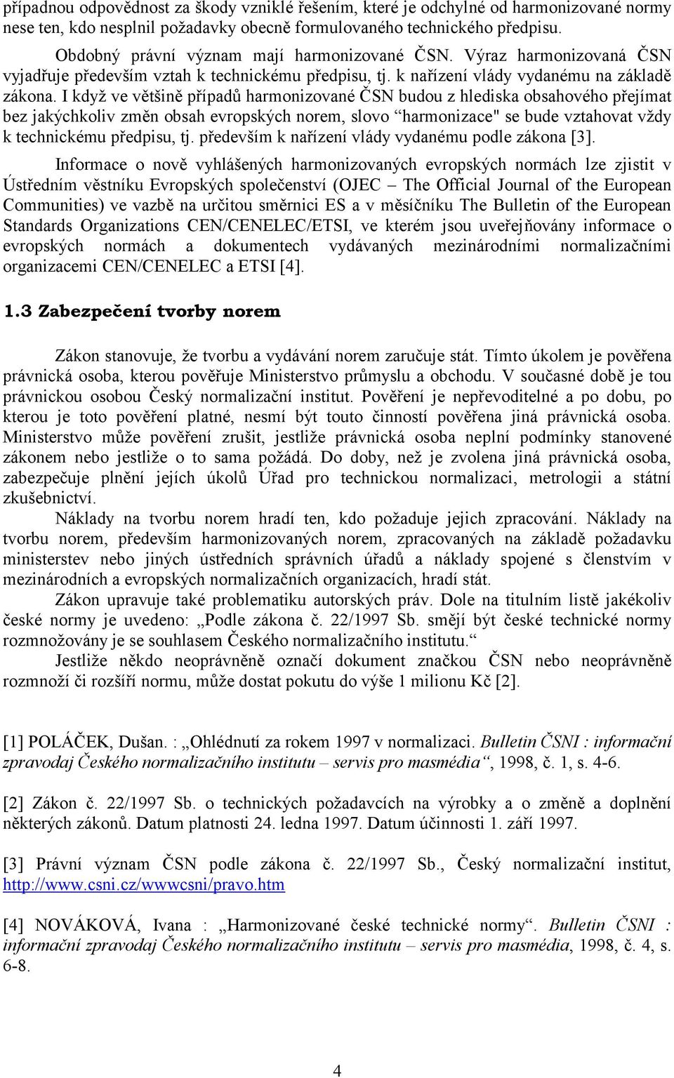 I když ve většině případů harmonizované ČSN budou z hlediska obsahového přejímat bez jakýchkoliv změn obsah evropských norem, slovo harmonizace" se bude vztahovat vždy k technickému předpisu, tj.