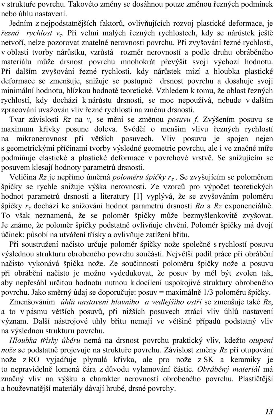 Při velmi malých řezných ychlostech, kdy se náůstek ještě netvoří, nelze pozoovat znatelné neovnosti povchu.