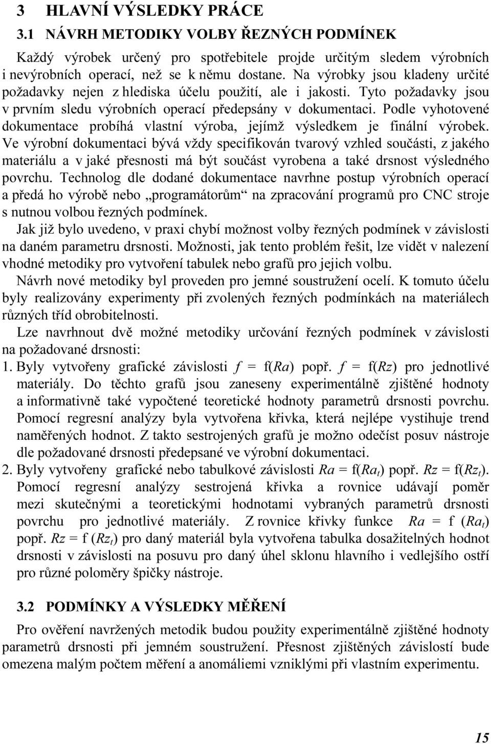 Podle vyhotovené dokumentace pobíhá vlastní výoba, jejímž výsledkem je finální výobek.