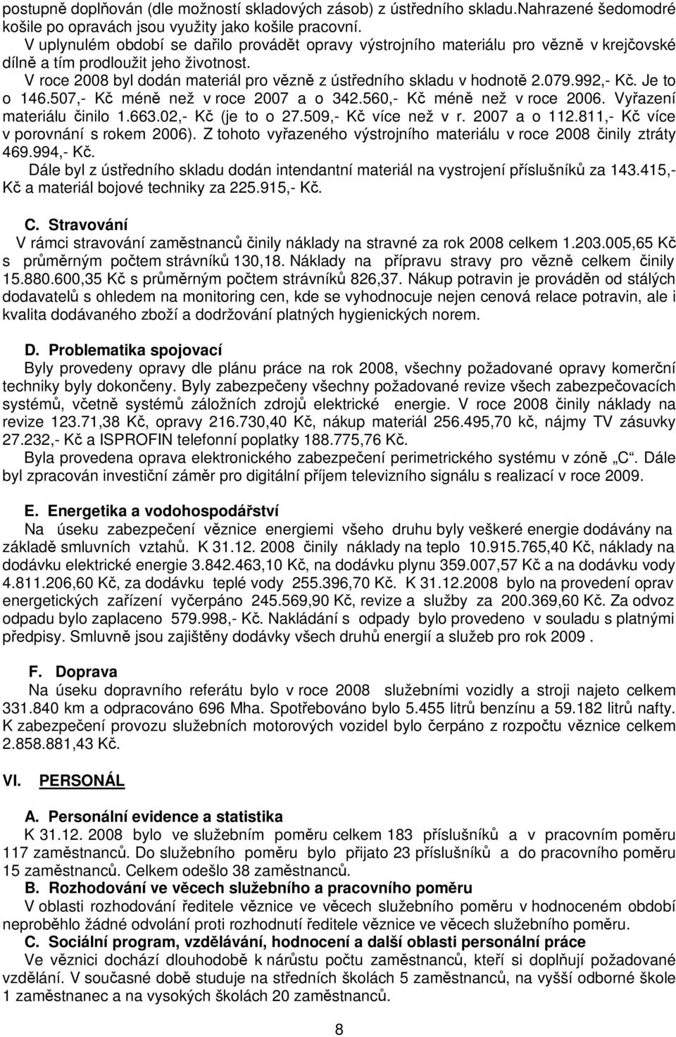 992,- K. Je to o 146.507,- K mén než v roce 2007 a o 342.560,- K mén než v roce 2006. Vyazení materiálu inilo 1.663.02,- K (je to o 27.509,- K více než v r. 2007 a o 112.