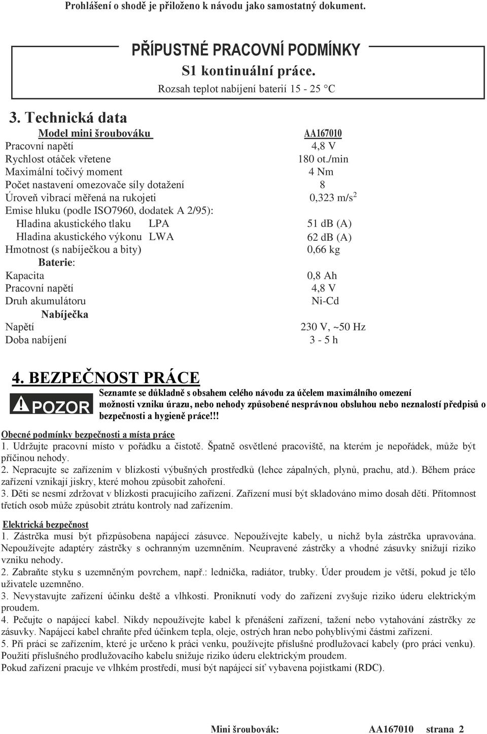 /min Maximální točivý moment 4 Nm Počet nastavení omezovače síly dotažení 8 Úroveň vibrací měřená na rukojeti 0,323 m/s 2 Emise hluku (podle ISO7960, dodatek A 2/95): Hladina akustického tlaku LPA 51