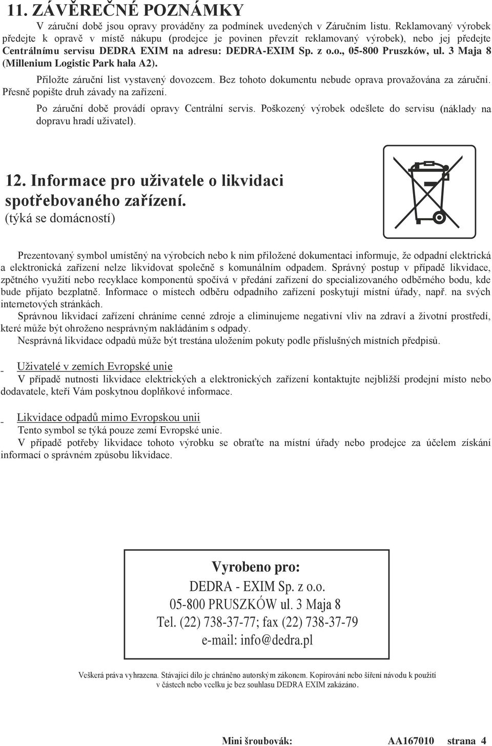 3 Maja 8 (Millenium Logistic Park hala A2). Přiložte záruční list vystavený dovozcem. Bez tohoto dokumentu nebude oprava provažována za záruční. Přesně popište druh závady na zařízení.