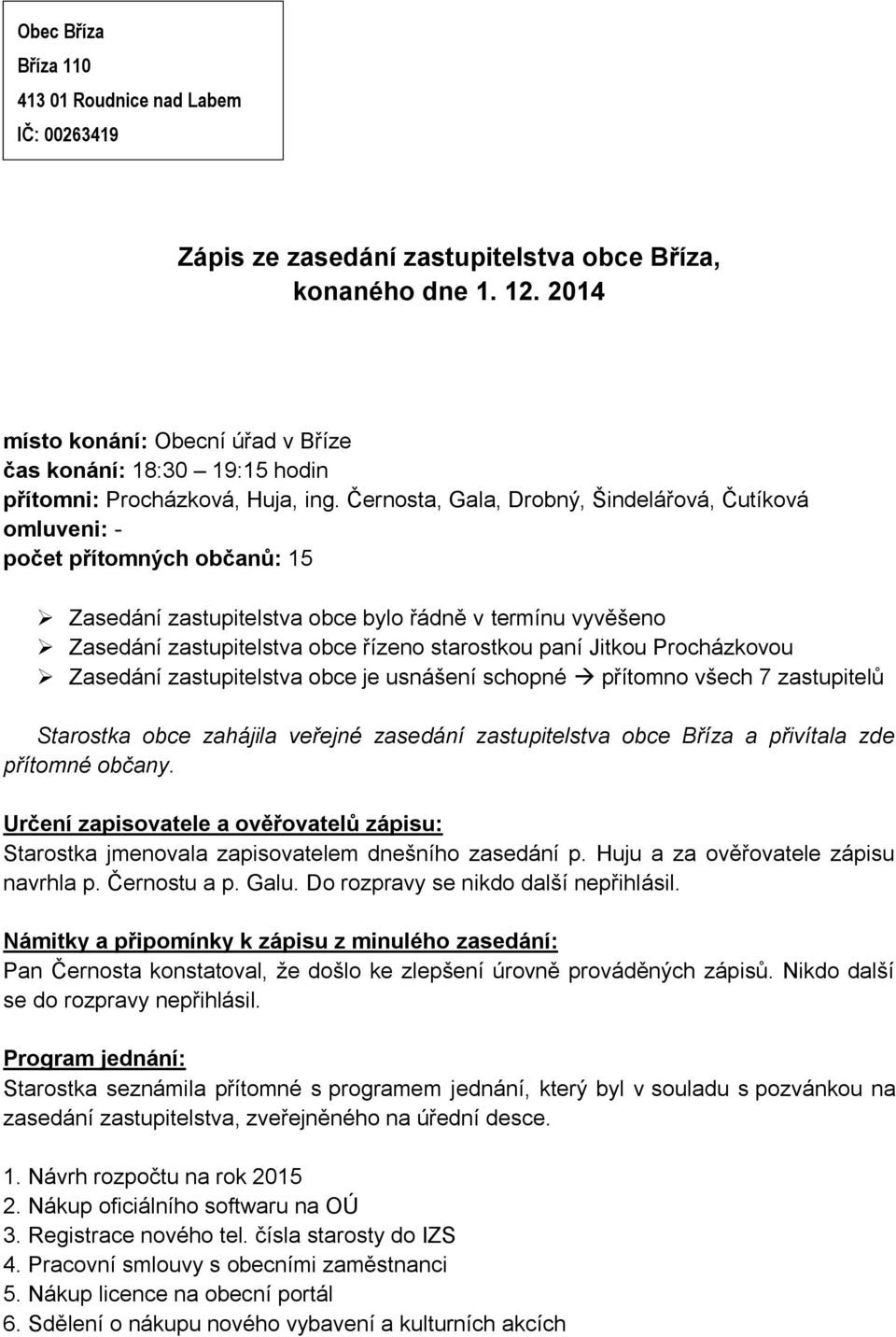 Černosta, Gala, Drobný, Šindelářová, Čutíková omluveni: - počet přítomných občanů: 15 Zasedání zastupitelstva obce bylo řádně v termínu vyvěšeno Zasedání zastupitelstva obce řízeno starostkou paní