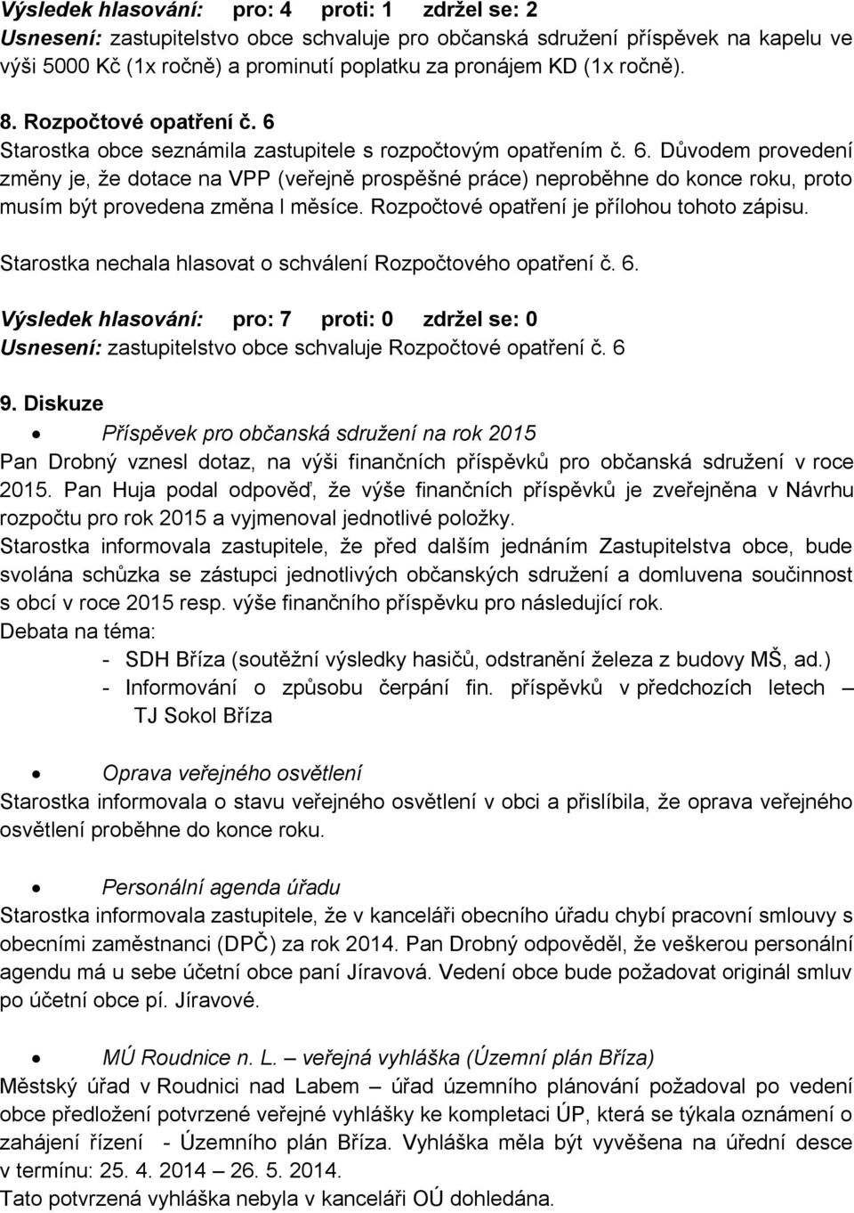 Rozpočtové opatření je přílohou tohoto zápisu. Starostka nechala hlasovat o schválení Rozpočtového opatření č. 6.