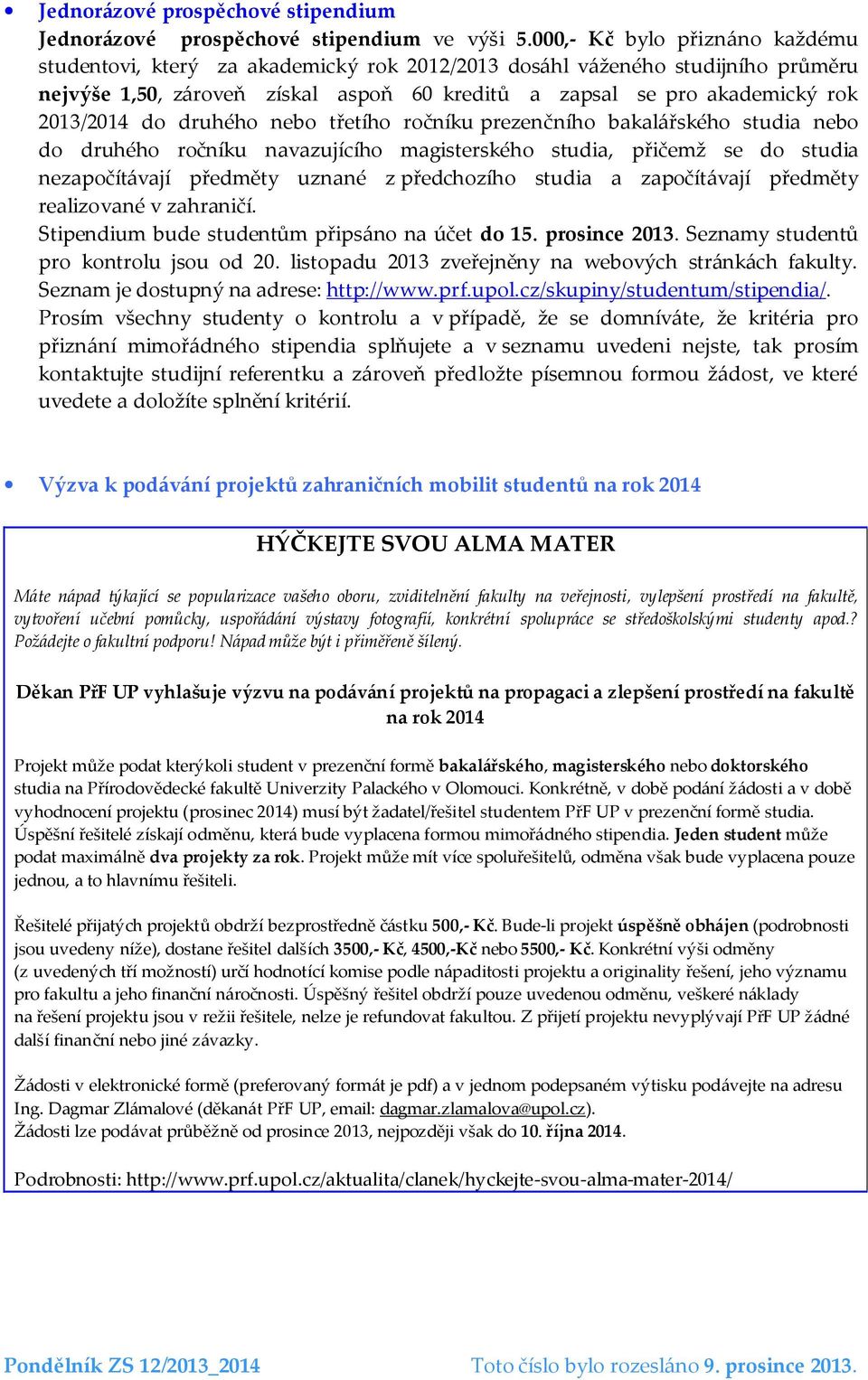 do druhého nebo třetího ročníku prezenčního bakalářského studia nebo do druhého ročníku navazujícího magisterského studia, přičemž se do studia nezapočítávají předměty uznané z předchozího studia a