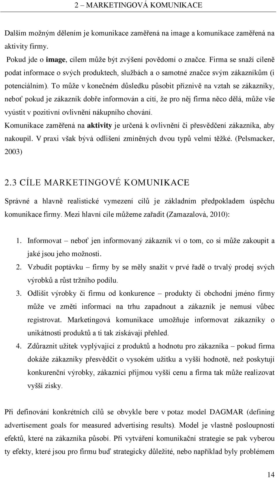 To může v konečném důsledku působit příznivě na vztah se zákazníky, neboť pokud je zákazník dobře informován a cítí, že pro něj firma něco dělá, může vše vyústit v pozitivní ovlivnění nákupního