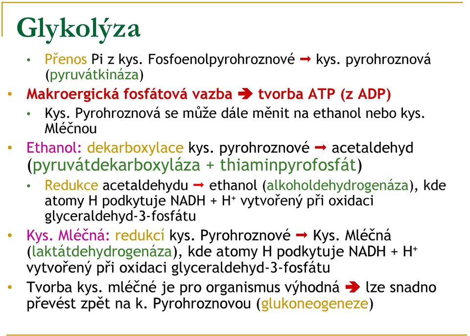 pyrohroznové acetaldehyd (pyruvátdekarboxyláza + thiaminpyrofosfát) Redukce acetaldehydu ethanol (alkoholdehydrogenáza), kde atomy H podkytuje NADH + H + vytvořený při