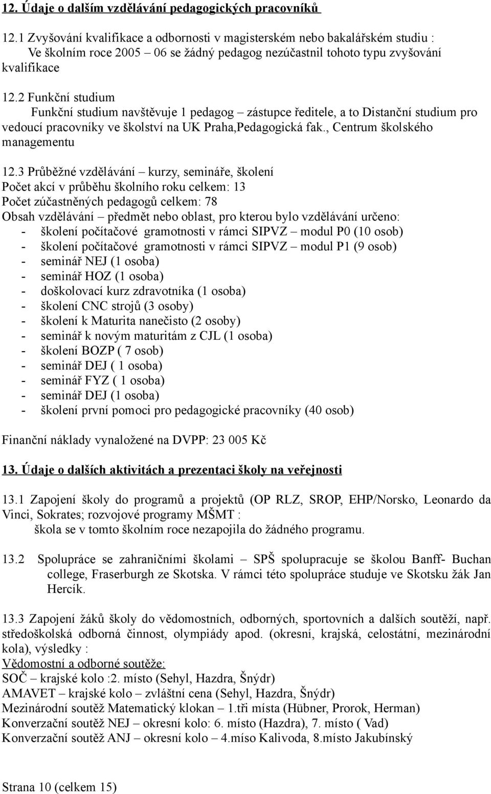 2 Funkční studium Funkční studium navštěvuje 1 pedagog zástupce ředitele, a to Distanční studium pro vedoucí pracovníky ve školství na UK Praha,Pedagogická fak., Centrum školského managementu 12.