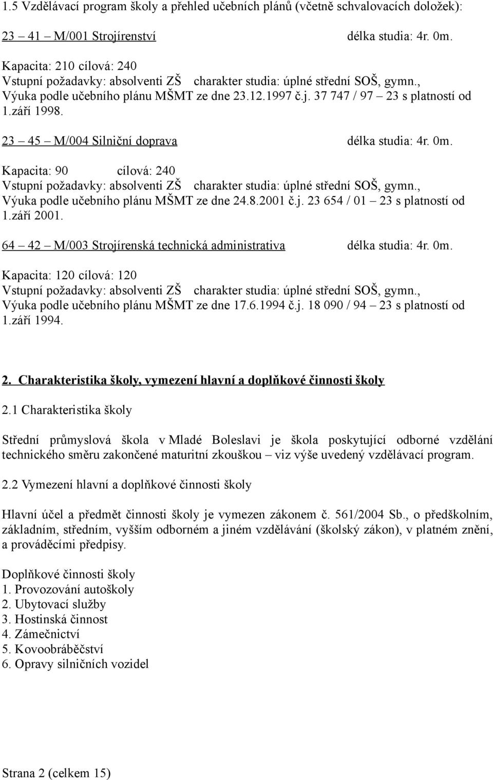 23 45 M/004 Silniční doprava délka studia: 4r. 0m. Kapacita: 90 cílová: 240 Vstupní požadavky: absolventi ZŠ charakter studia: úplné střední SOŠ, gymn., Výuka podle učebního plánu MŠMT ze dne 24.8.