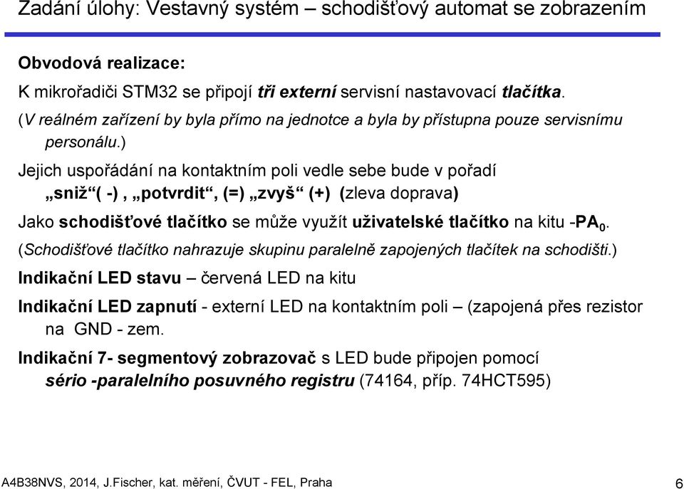 ) Jejich uspořádání na kontaktním poli vedle sebe bude v pořadí sniž ( -), potvrdit, (=) zvyš (+) (zleva doprava) Jako schodišťové tlačítko se může využít uživatelské tlačítko na kitu -PA 0.