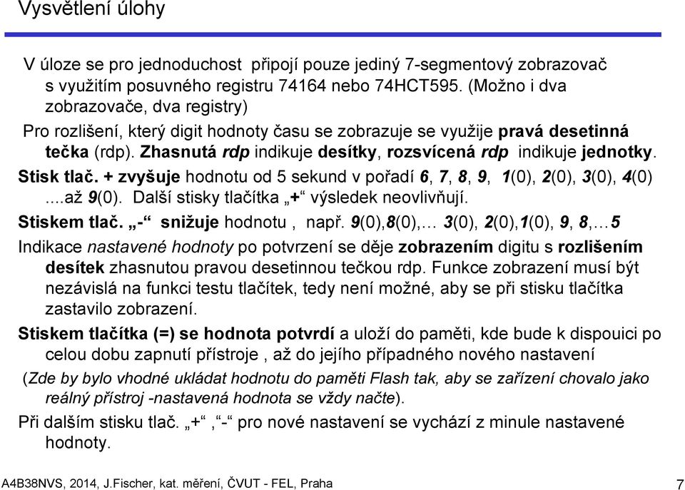 Stisk tlač. + zvyšuje hodnotu od 5 sekund v pořadí 6, 7, 8, 9, 1(0), 2(0), 3(0), 4(0)...až 9(0). Další stisky tlačítka + výsledek neovlivňují. Stiskem tlač. - snižuje hodnotu, např.