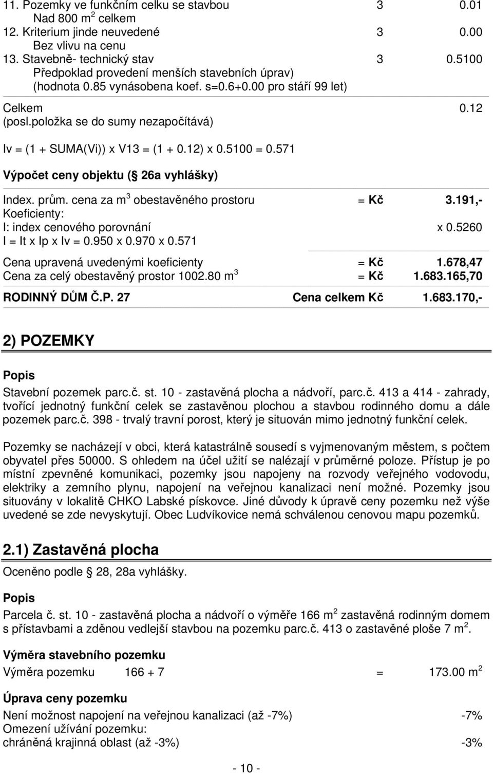 12) x 0.5100 = 0.571 Výpočet ceny objektu ( 26a vyhlášky) Index. prům. cena za m 3 obestavěného prostoru = Kč 3.191,- Koeficienty: I: index cenového porovnání x 0.5260 I = It x Ip x Iv = 0.950 x 0.