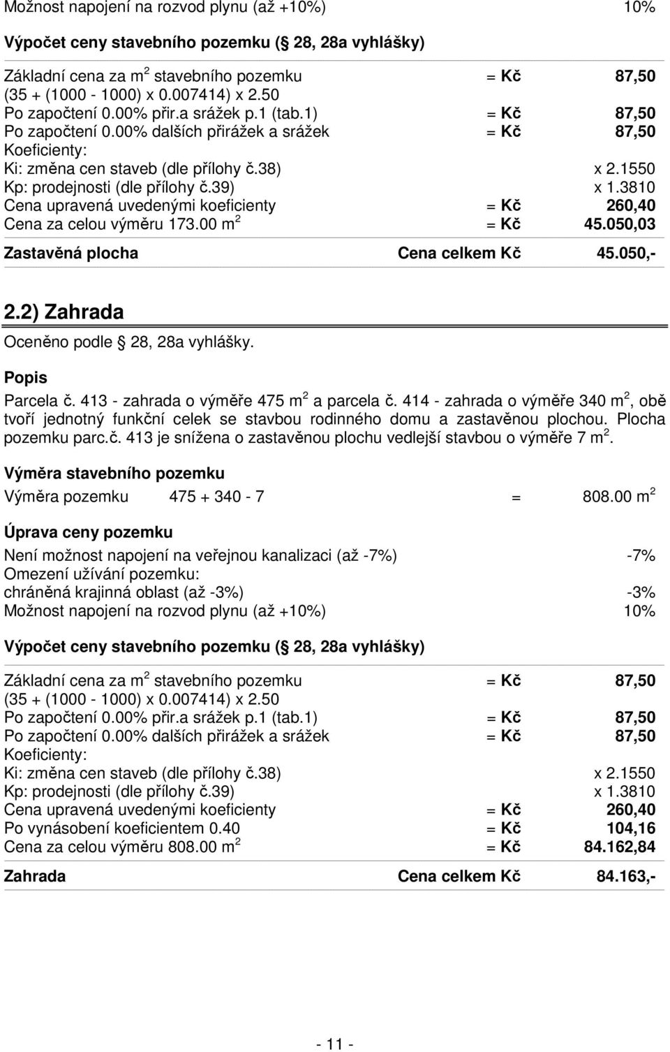 1550 Kp: prodejnosti (dle přílohy č.39) x 1.3810 Cena upravená uvedenými koeficienty = Kč 260,40 Cena za celou výměru 173.00 m 2 = Kč 45.050,03 Zastavěná plocha Cena celkem Kč 45.050,- 2.