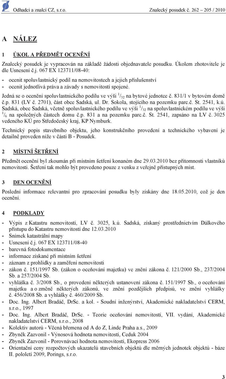 Jedná se o ocen ní spoluvlastnického podílu ve výši 1 / 32 na bytové jednotce. 831/1 v bytovém dom.p. 831 (LV. 2701), ást obce Sadská, ul. Dr. Sokola, stojícího na pozemku parc.. St. 2541, k.ú.